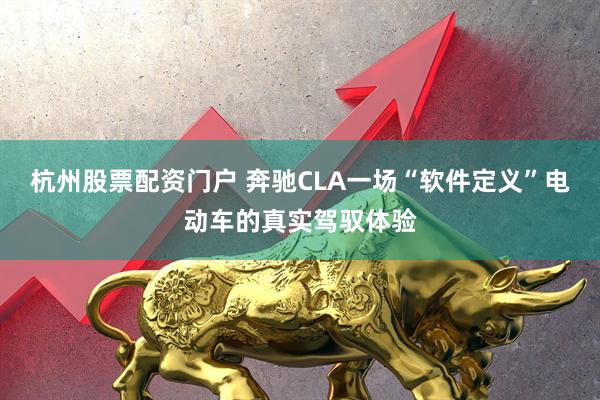 杭州股票配资门户 奔驰CLA一场“软件定义”电动车的真实驾驭体验